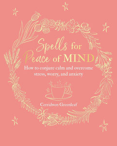 Spells for Peace of Mind: How to conjure calm and overcome stress, worry and anxiety.